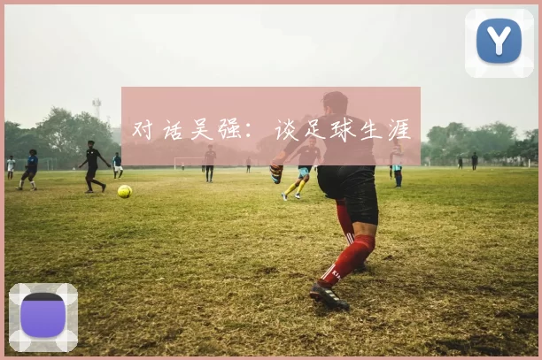 对话吴强：谈足球生涯