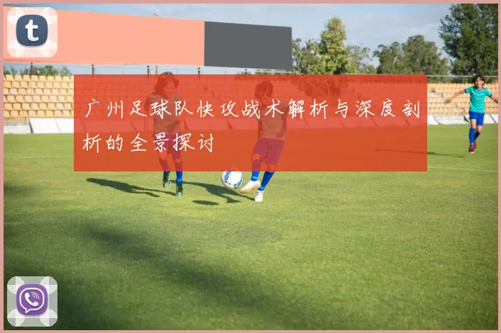 广州足球队快攻战术解析与深度剖析的全景探讨