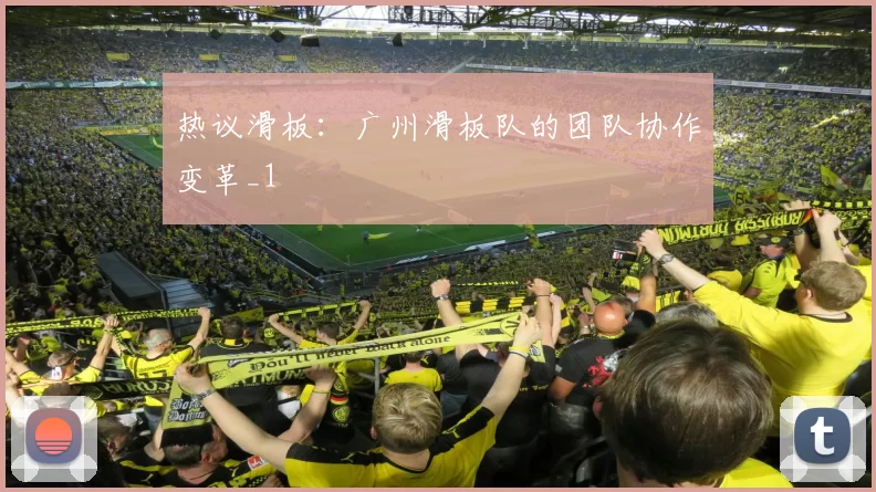 热议滑板：广州滑板队的团队协作变革_1