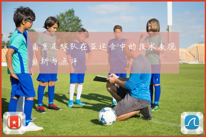 南京足球队在亚运会中的技术表现分析与点评