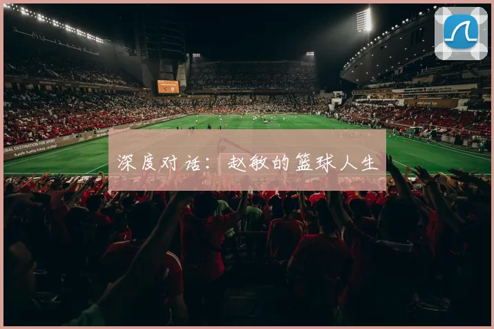 深度对话：赵敏的篮球人生